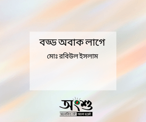 বড্ড অবাক লাগে  _____মোঃ রবিউল ইসলাম